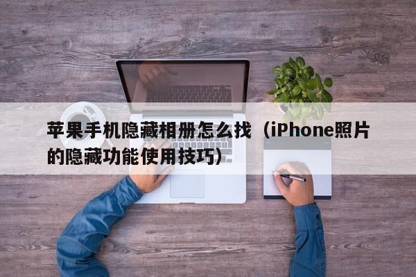 iPhone照片的隐藏功能使用技巧(苹果手机隐藏相册怎么找)