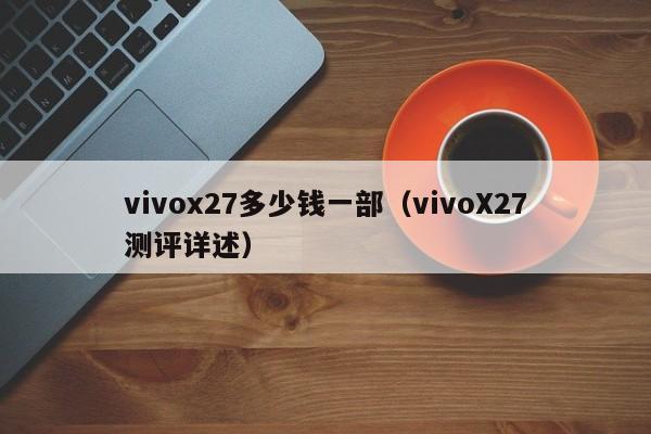 vivoX27测评详述(vivox27多少钱一部)