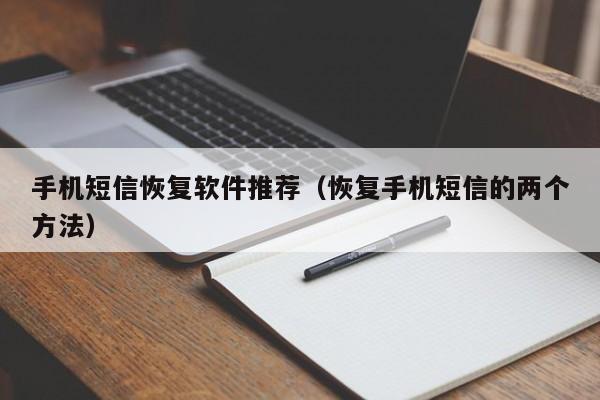 恢复手机短信的两个方法(手机短信恢复软件推荐)