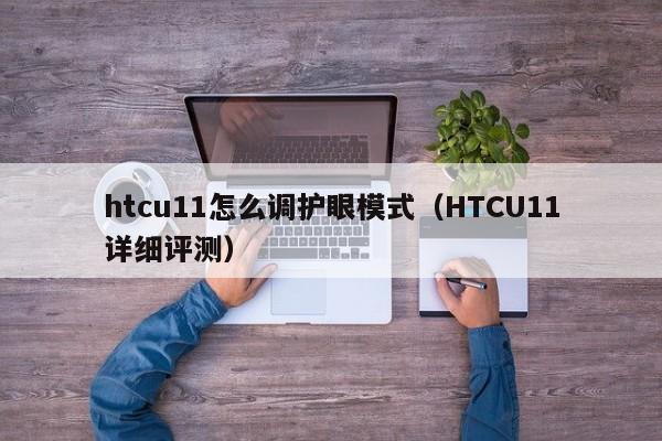 HTCU11详细评测(htcu11怎么调护眼模式)