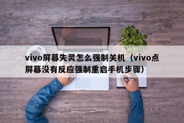 vivo点屏幕没有反应强制重启手机步骤(vivo屏幕失灵怎么强制关机)