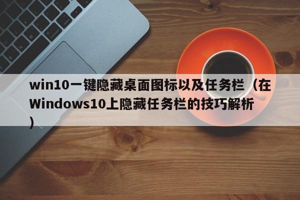 win10一键隐藏桌面图标以及任务栏