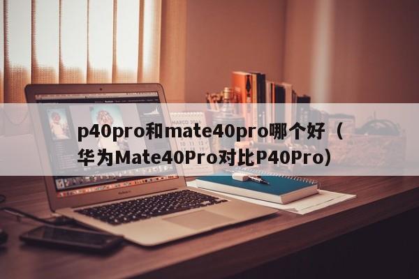 p40pro和mate40pro哪个好