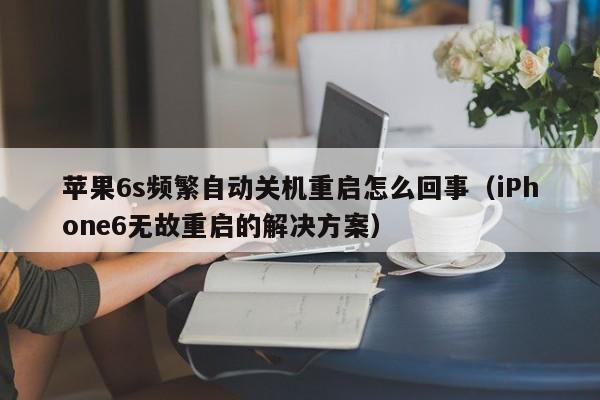 苹果6s频繁自动关机重启怎么回事