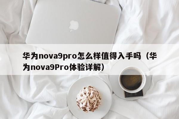 华为nova9pro怎么样值得入手吗