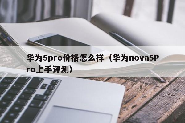 华为nova5Pro上手评测(华为5pro价格怎么样)