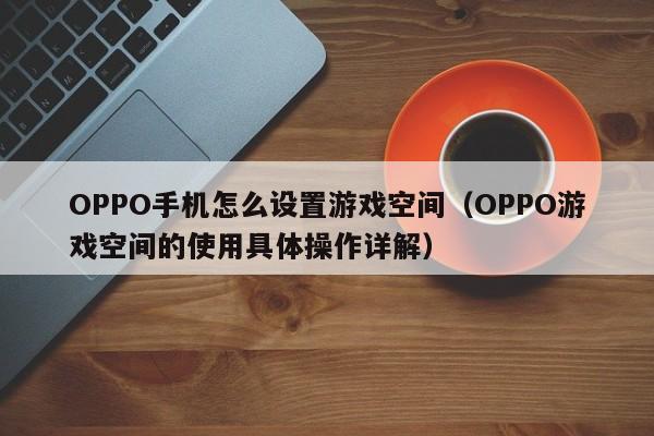 OPPO手机怎么设置游戏空间