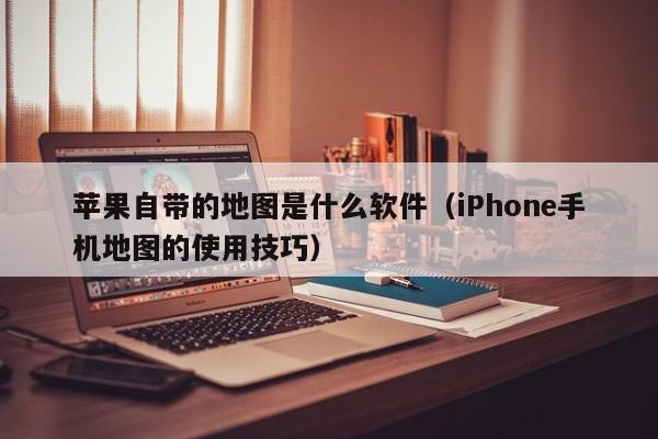 iPhone手机地图的使用技巧(苹果自带的地图是什么软件)