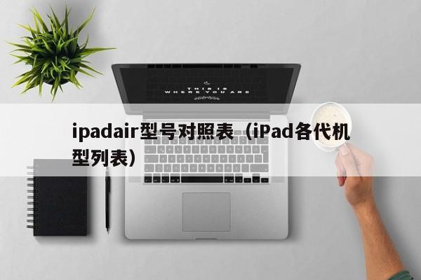 iPad各代机型列表(ipadair型号对照表)