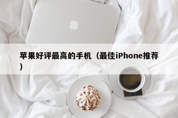 最佳iPhone推荐(苹果好评最高的手机)