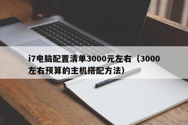 3000左右预算的主机搭配方法(i7电脑配置清单3000元左右)