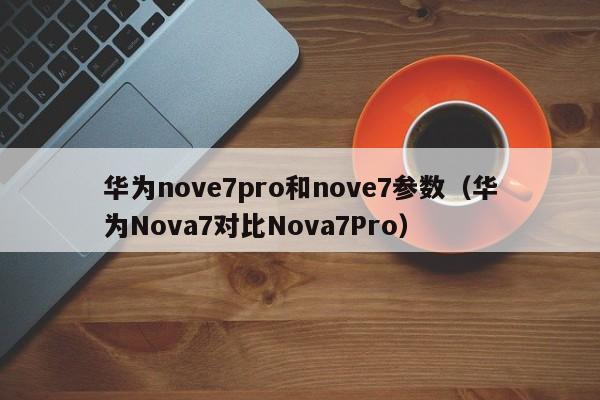 华为nove7pro和nove7参数