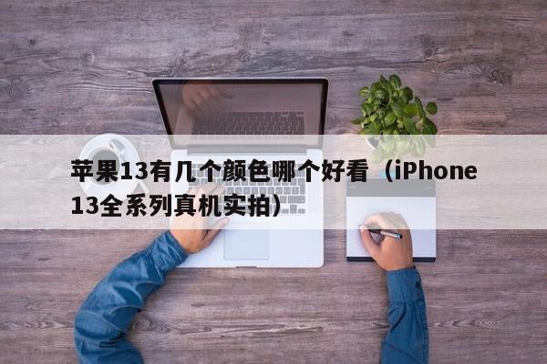 iPhone13全系列真机实拍(苹果13有几个颜色哪个好看)