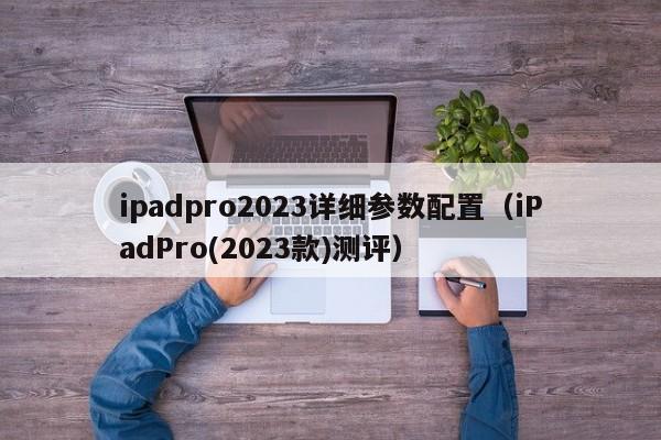 iPadPro(2023款)测评(ipadpro2023详细参数配置)