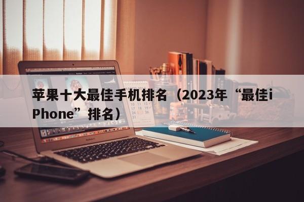 2023年“最佳iPhone”排名(苹果十大最佳手机排名)