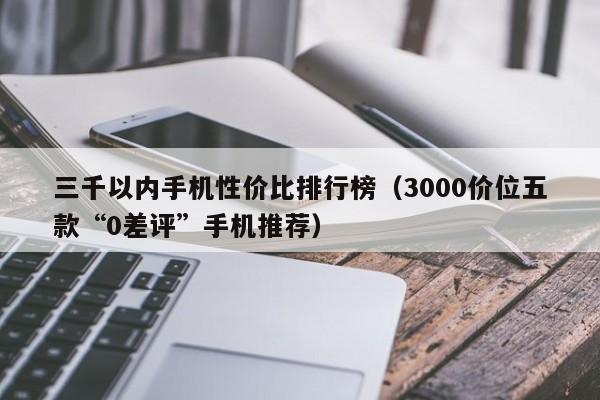 3000价位五款“0差评”手机推荐(三千以内手机性价比排行榜)