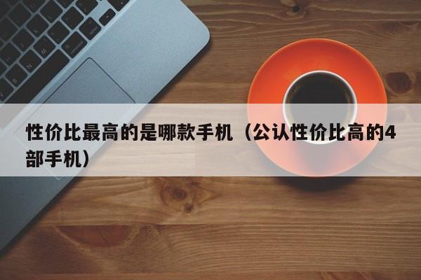 公认性价比高的4部手机(性价比最高的是哪款手机)