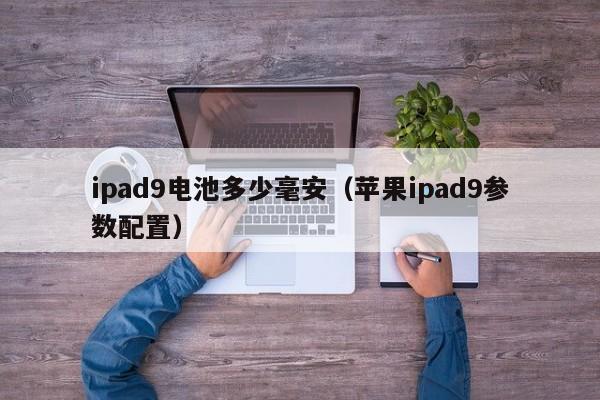 苹果ipad9参数配置(ipad9电池多少毫安)(ipad9和ipad10区别)