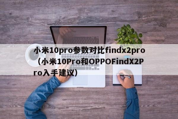 小米10Pro和OPPOFindX2Pro入手建议(小米10pro参数对比findx2pro)