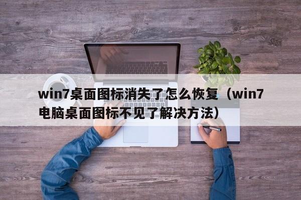 win7电脑桌面图标不见了解决方法(win7桌面图标消失了怎么恢复)