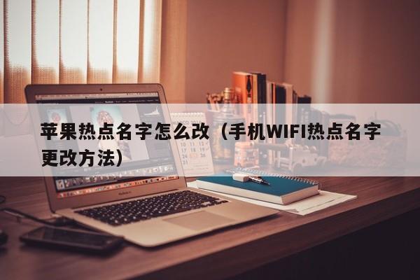 手机WIFI热点名字更改方法(苹果热点名字怎么改)