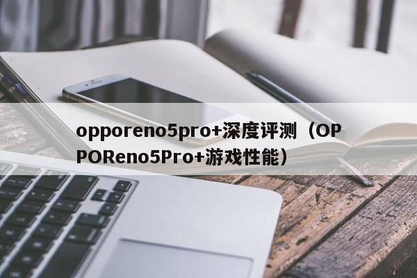 opporeno5pro+深度评测