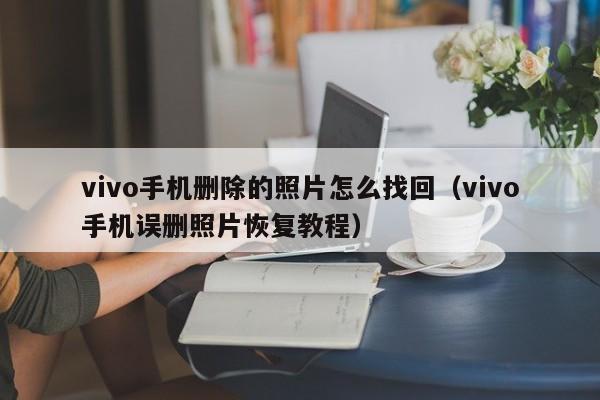 vivo手机误删照片恢复教程(vivo手机删除的照片怎么找回)