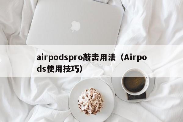 Airpods使用技巧(airpodspro敲击用法)