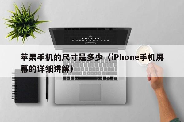 iPhone手机屏幕的详细讲解(苹果手机的尺寸是多少)