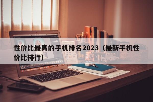 最新手机性价比排行(性价比最高的手机排名2023)