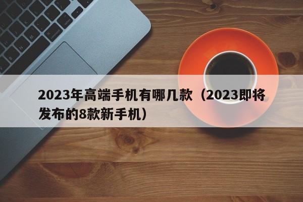 2023年高端手机有哪几款