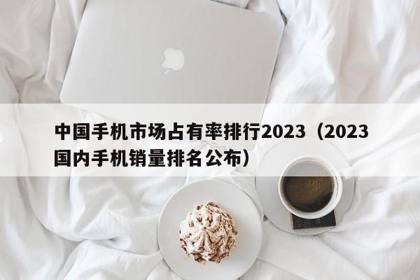 中国手机市场占有率排行2023