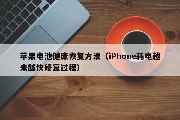 iPhone耗电越来越快修复过程(苹果电池健康恢复方法)