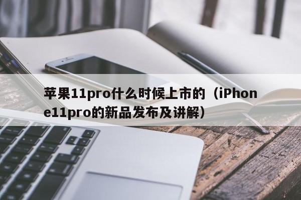 iPhone11pro的新品发布及讲解(苹果11pro什么时候上市的)