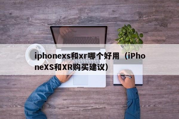 iphonexs和xr哪个好用