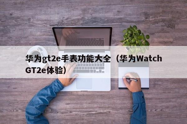 华为WatchGT2e体验(华为gt2e手表功能大全)