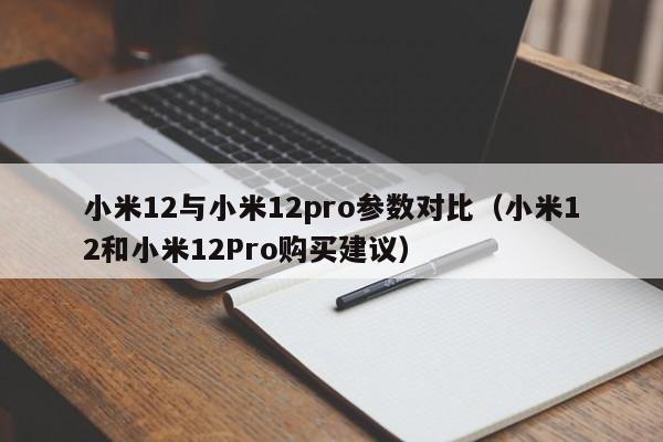 小米12和小米12Pro购买建议(小米12与小米12pro参数对比)