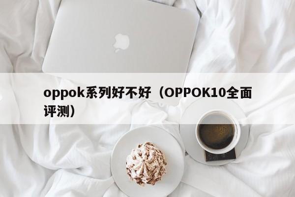 OPPOK10全面评测(oppok系列好不好)