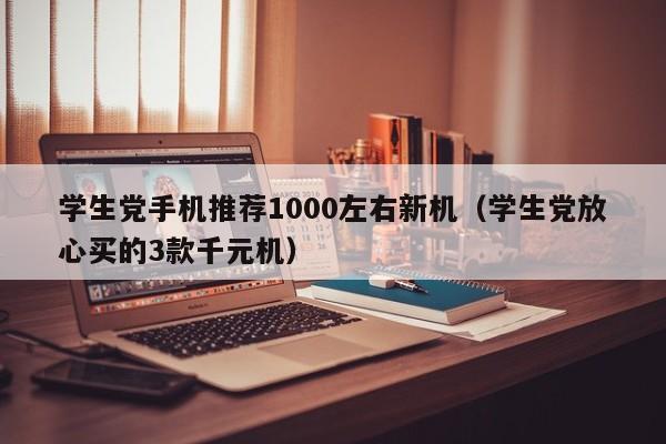 学生党手机推荐1000左右新机