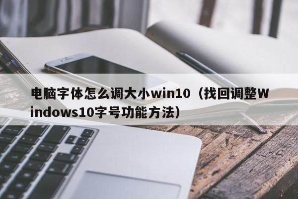 找回调整Windows10字号功能方法(电脑字体怎么调大小win10)