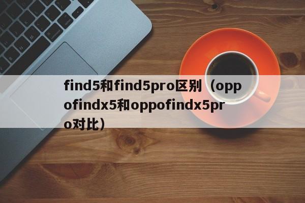 oppofindx5和oppofindx5pro对比(find5和find5pro区别)