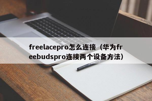 华为freebudspro连接两个设备方法(freelacepro怎么连接)