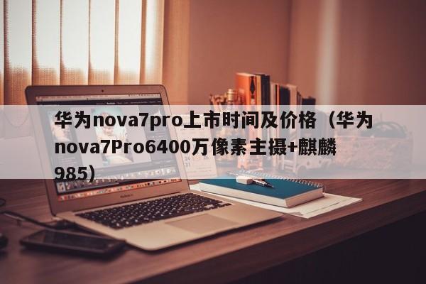 华为nova7pro上市时间及价格