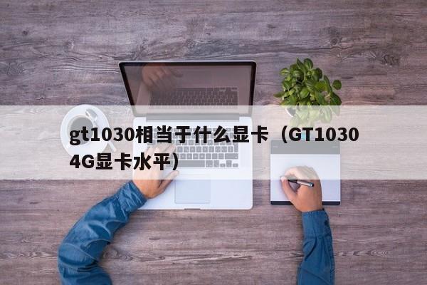 gt1030相当于什么显卡