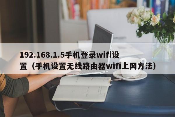 手机设置无线路由器wifi上网方法(192.168.1.5手机登录wifi设置)