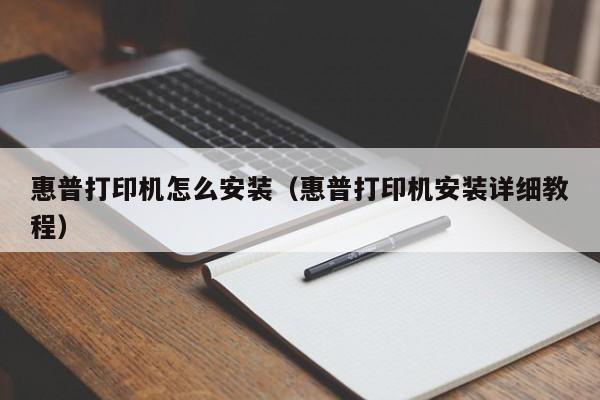 惠普打印机安装详细教程(惠普打印机怎么安装)