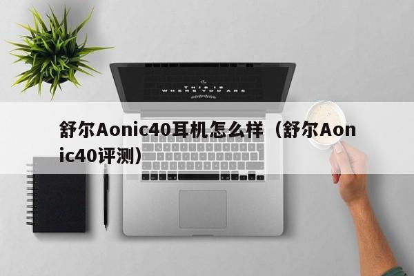 舒尔Aonic40耳机怎么样