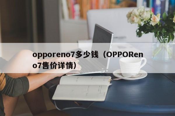 OPPOReno7售价详情(opporeno7多少钱)