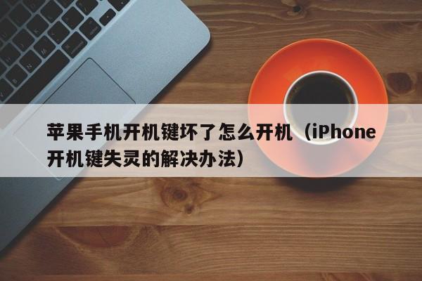 iPhone开机键失灵的解决办法(苹果手机开机键坏了怎么开机)