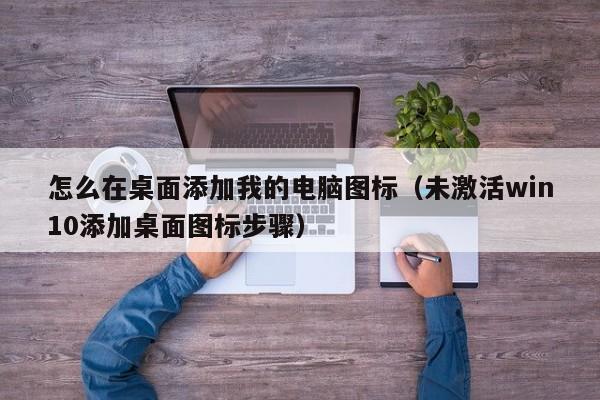 未激活win10添加桌面图标步骤(怎么在桌面添加我的电脑图标)